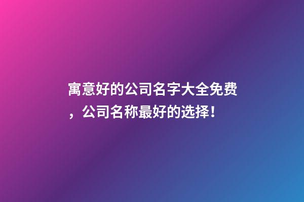寓意好的公司名字大全免费，公司名称最好的选择！