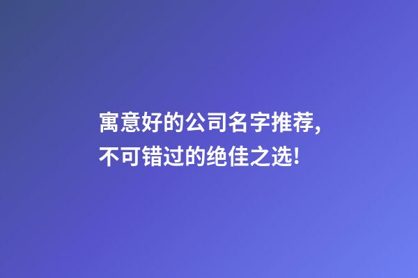 寓意好的公司名字推荐,不可错过的绝佳之选!-第1张-公司起名-玄机派