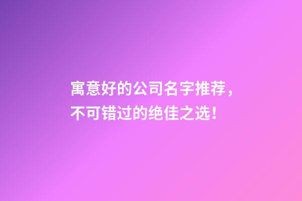 寓意好的公司名字推荐，不可错过的绝佳之选！-第1张-公司起名-玄机派