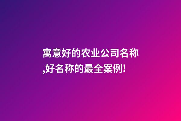 寓意好的农业公司名称,好名称的最全案例!-第1张-公司起名-玄机派