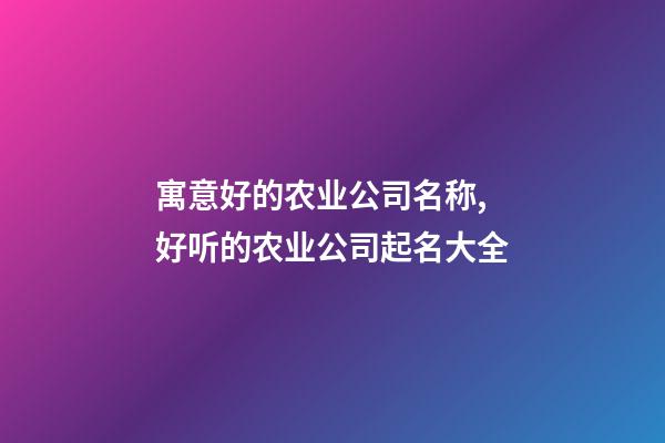 寓意好的农业公司名称,好听的农业公司起名大全-第1张-公司起名-玄机派