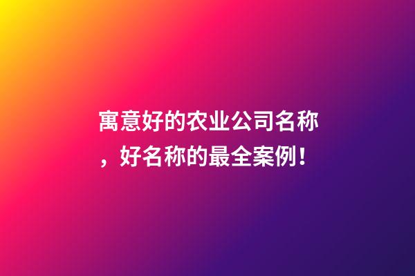 寓意好的农业公司名称，好名称的最全案例！