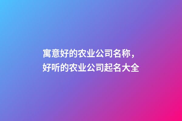 寓意好的农业公司名称，好听的农业公司起名大全