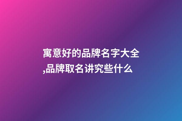 寓意好的品牌名字大全,品牌取名讲究些什么-第1张-商标起名-玄机派