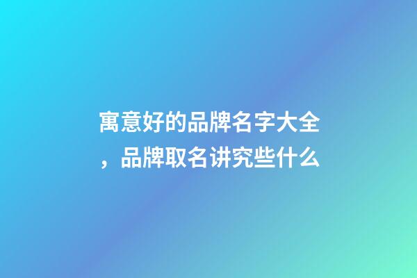 寓意好的品牌名字大全，品牌取名讲究些什么-第1张-商标起名-玄机派