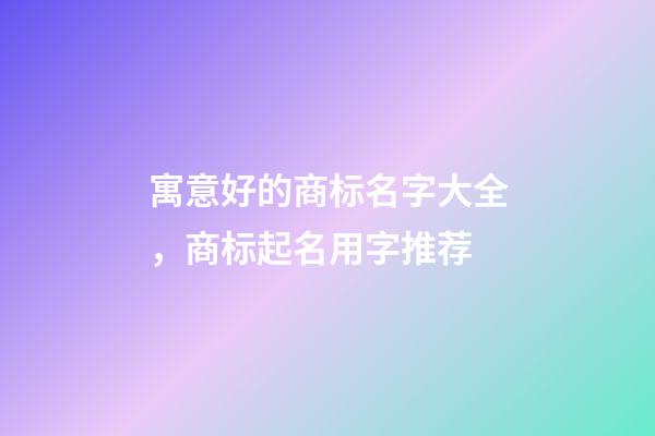 寓意好的商标名字大全，商标起名用字推荐