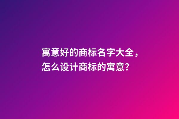 寓意好的商标名字大全，怎么设计商标的寓意？