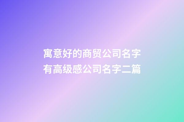 寓意好的商贸公司名字有高级感公司名字二篇-第1张-公司起名-玄机派