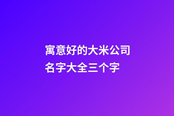 寓意好的大米公司名字大全三个字-第1张-公司起名-玄机派