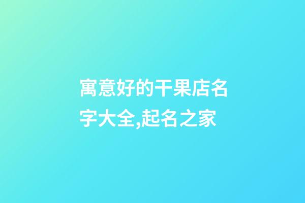 寓意好的干果店名字大全,起名之家-第1张-店铺起名-玄机派