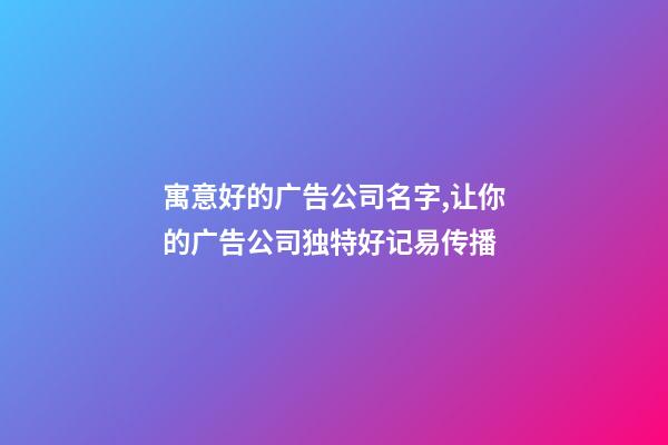 寓意好的广告公司名字,让你的广告公司独特好记易传播-第1张-公司起名-玄机派
