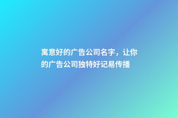 寓意好的广告公司名字，让你的广告公司独特好记易传播-第1张-公司起名-玄机派
