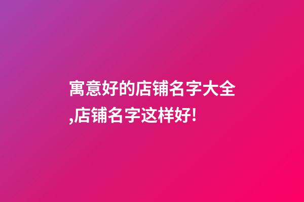 寓意好的店铺名字大全,店铺名字这样好!-第1张-店铺起名-玄机派