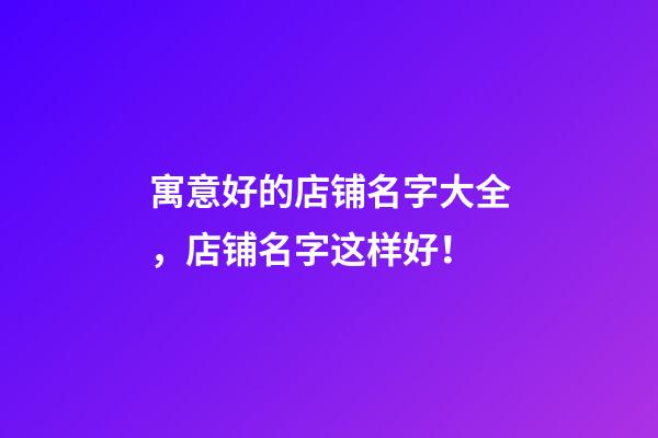 寓意好的店铺名字大全，店铺名字这样好！