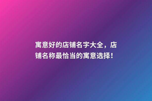 寓意好的店铺名字大全，店铺名称最恰当的寓意选择！