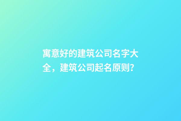 寓意好的建筑公司名字大全，建筑公司起名原则？