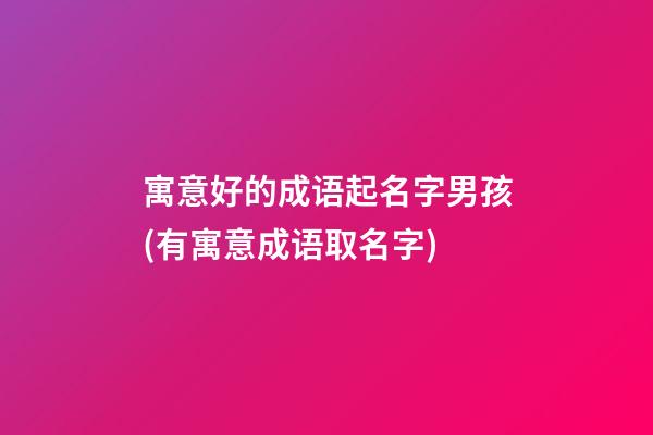 寓意好的成语起名字男孩(有寓意成语取名字)