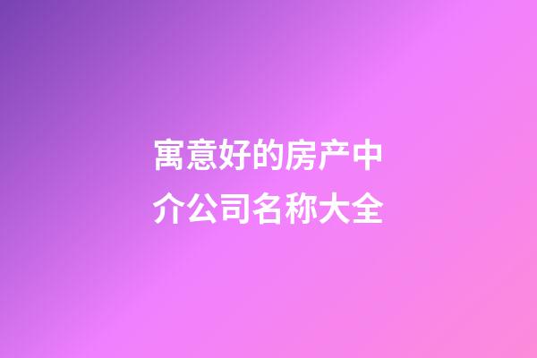 寓意好的房产中介公司名称大全-第1张-公司起名-玄机派