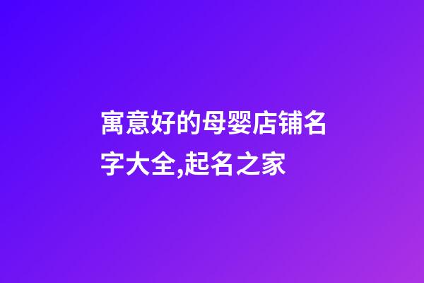 寓意好的母婴店铺名字大全,起名之家-第1张-店铺起名-玄机派