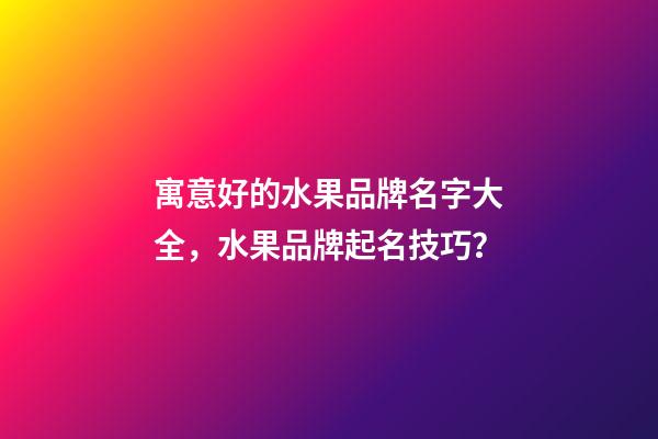 寓意好的水果品牌名字大全，水果品牌起名技巧？