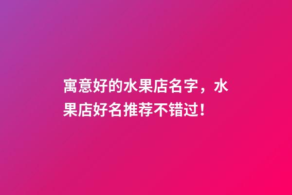 寓意好的水果店名字，水果店好名推荐不错过！