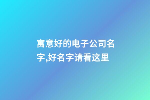 寓意好的电子公司名字,好名字请看这里-第1张-公司起名-玄机派