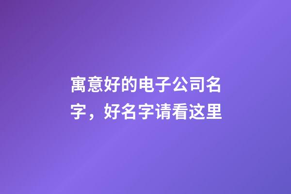 寓意好的电子公司名字，好名字请看这里-第1张-公司起名-玄机派