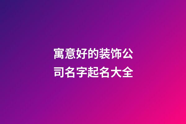 寓意好的装饰公司名字起名大全-第1张-公司起名-玄机派