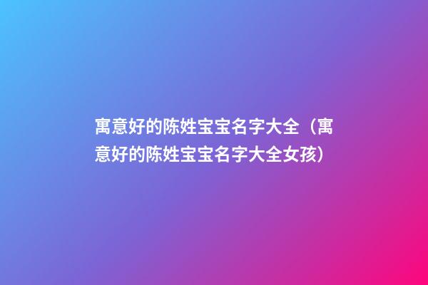 寓意好的陈姓宝宝名字大全（寓意好的陈姓宝宝名字大全女孩）
