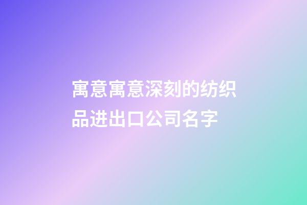 寓意寓意深刻的纺织品进出口公司名字-第1张-公司起名-玄机派