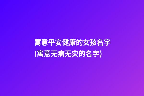 寓意平安健康的女孩名字(寓意无病无灾的名字)