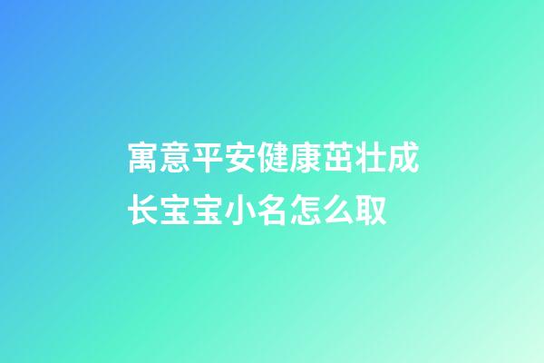 寓意平安健康茁壮成长宝宝小名怎么取