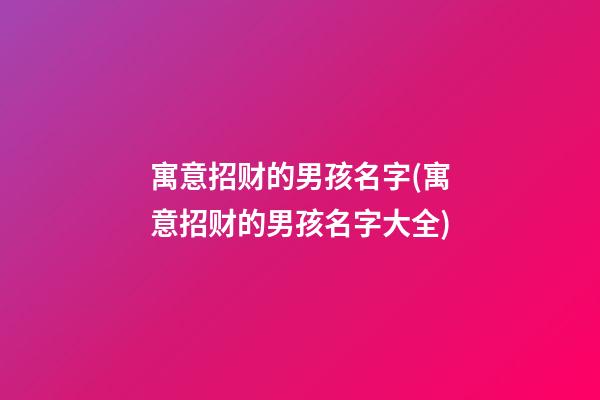 寓意招财的男孩名字(寓意招财的男孩名字大全)