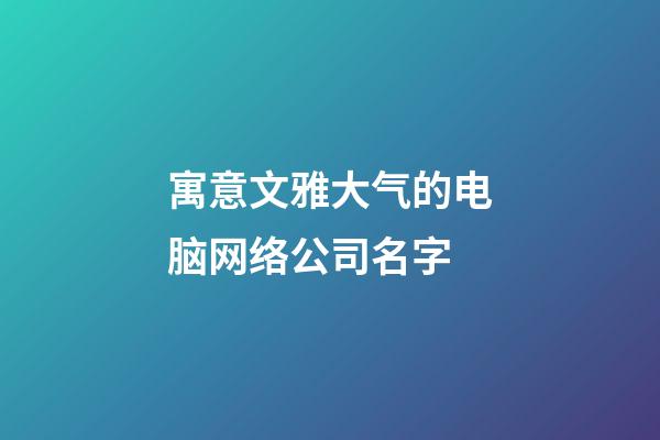寓意文雅大气的电脑网络公司名字-第1张-公司起名-玄机派