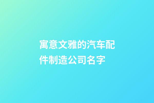 寓意文雅的汽车配件制造公司名字-第1张-公司起名-玄机派