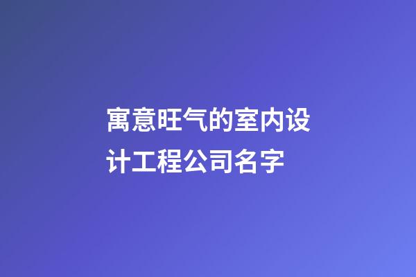 寓意旺气的室内设计工程公司名字-第1张-公司起名-玄机派