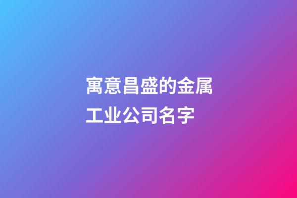 寓意昌盛的金属工业公司名字-第1张-公司起名-玄机派