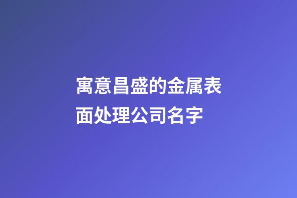 寓意昌盛的金属表面处理公司名字-第1张-公司起名-玄机派
