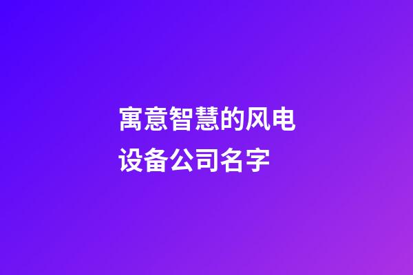 寓意智慧的风电设备公司名字-第1张-公司起名-玄机派