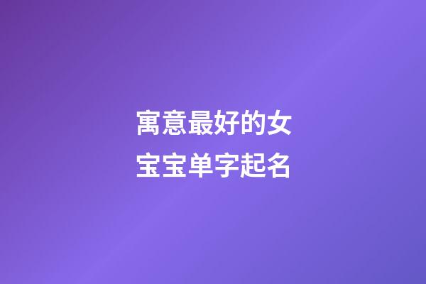 寓意最好的女宝宝单字起名