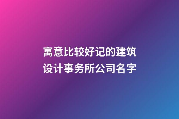 寓意比较好记的建筑设计事务所公司名字-第1张-公司起名-玄机派