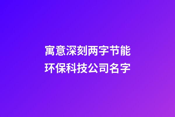 寓意深刻两字节能环保科技公司名字-第1张-公司起名-玄机派