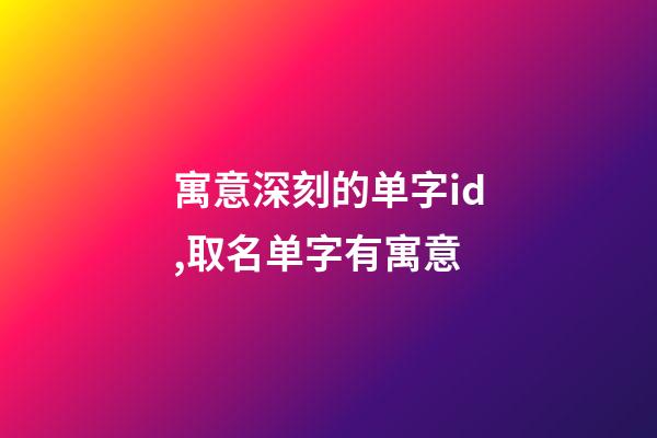 寓意深刻的单字id,取名单字有寓意-第1张-观点-玄机派
