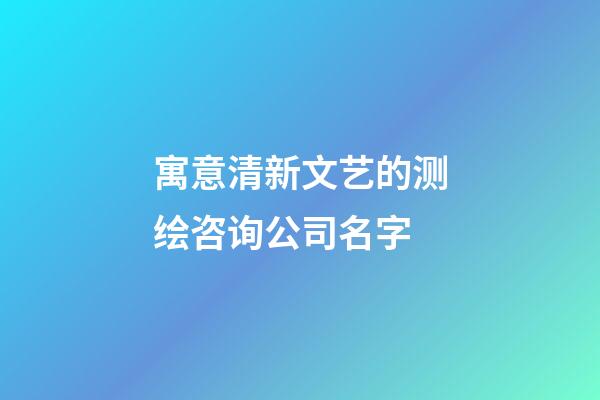 寓意清新文艺的测绘咨询公司名字-第1张-公司起名-玄机派