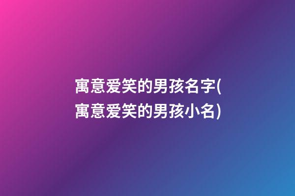 寓意爱笑的男孩名字(寓意爱笑的男孩小名)