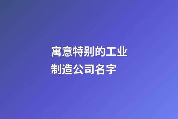 寓意特别的工业制造公司名字-第1张-公司起名-玄机派