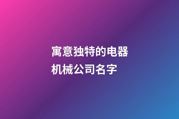 寓意独特的电器机械公司名字-第1张-公司起名-玄机派