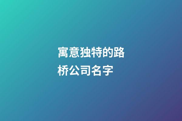寓意独特的路桥公司名字-第1张-公司起名-玄机派