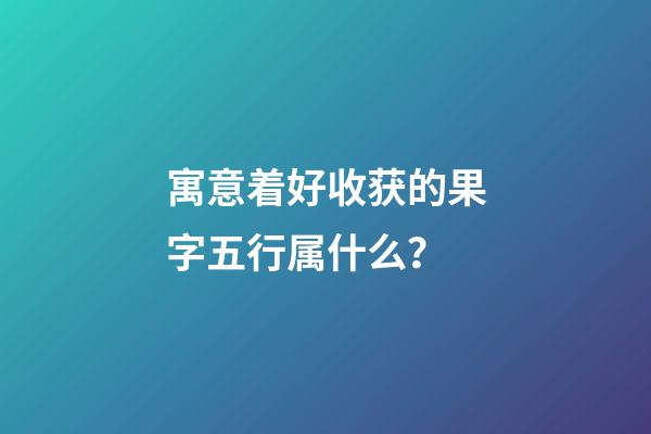 寓意着好收获的果字五行属什么？