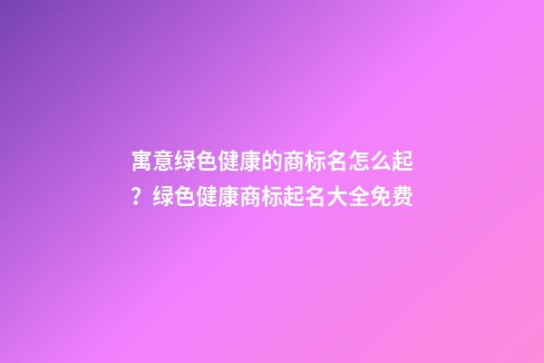 寓意绿色健康的商标名怎么起？绿色健康商标起名大全免费-第1张-商标起名-玄机派